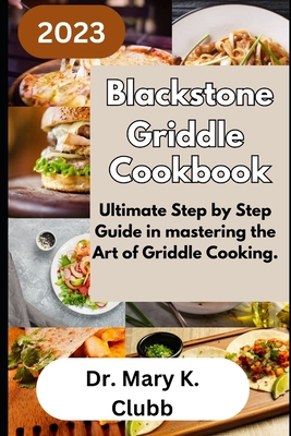 Blackstone Griddle Cookbook: Ultimate Step by Step Guide in mastering the Art of Griddle Cooking. - Mary K. Clubb