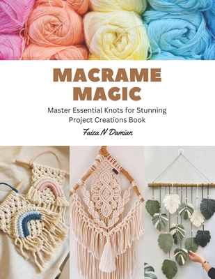 Macrame Magic: Master Essential Knots for Stunning Project Creations Book - Faiza N. Damian