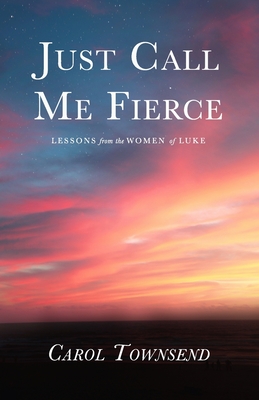 Just Call Me Fierce: Lessons from the Women of Luke - Carol Townsend