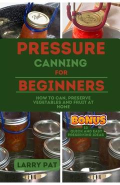 Poza produsului Pressure Canning for Beginners: How to Can, Preserve Your Vegetables and Fruit at Home - Larry Pat