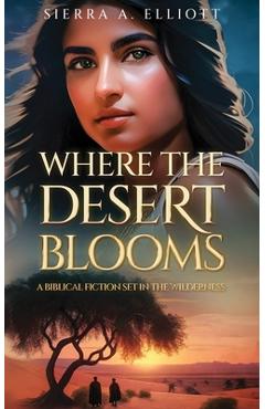 Coperta cărții 'Where the Desert Blooms: A Biblical Fiction Set in the Wilderness - Sierra A. Elliott'