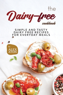 Coperta cărții 'The Dairy-free Cookbook: Simple and Tasty Dairy Free Recipes for Everyday Meals - Alex Aton'