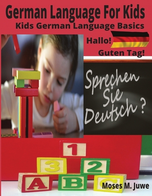 German Language For Kids: Kids German Language Basics (German and English Interpreted) - Moses M. Juwe