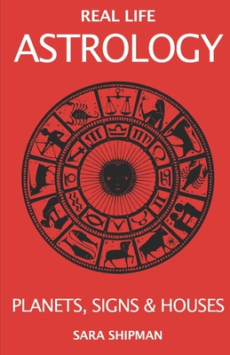 Real Life Astrology: Planets, Signs & Houses - Sara Shipman