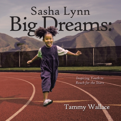 Sasha Lynn Big Dreams: Inspiring Youth to Reach for the Stars - Tammy Wallace