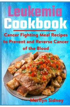 Coperta cărții 'Leukemia Cookbook: Cancer Fighting Meal Recipes to Prevent and Reverse Cancer of the Blood - Marilyn Sidney'
