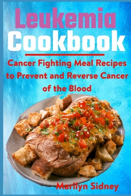Coperta cărții 'Leukemia Cookbook: Cancer Fighting Meal Recipes to Prevent and Reverse Cancer of the Blood - Marilyn Sidney'