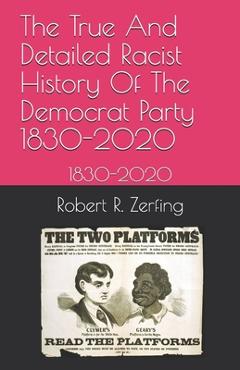 Coperta cărții 'The True And Detailed Racist History Of The Democrat Party: 1830-2020 - Robert R. Zerfing'