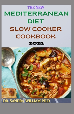 The New Mediterranean Diet Slow Cooker Cookbook 2021: 40+ Quick And Easy Recipes - Sandra William Ph. D.