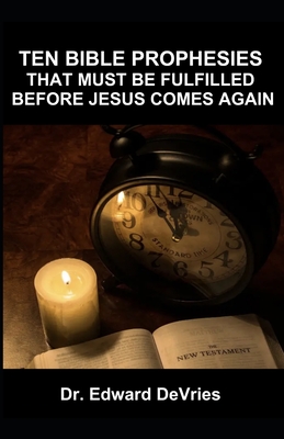Ten Bible Prophesies That Must Be Fulfilled Before Jesus Comes Again: What does the scripture say must happen before the rapture, second coming, retur - Edward Devries