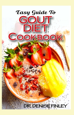 Easy Guide To Gout Diet Cookbook: 50+ Homemade, Assorted, Delectable Recipes for managing and preventing gout! - Denise Finley