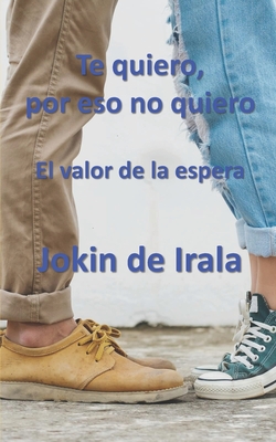 Te quiero, por eso no quiero: El valor de la espera - Jokin De Irala