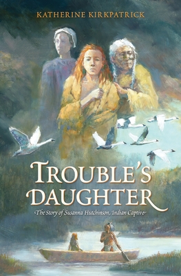 Trouble's Daughter: The Story of Susanna Hutchinson, Indian Captive - Katherine Kirkpatrick