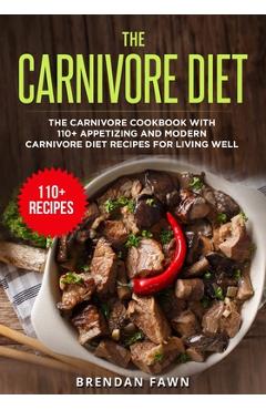 Poza produsului The Carnivore Diet: The Carnivore Cookbook with 110+ Appetizing and Modern Carnivore Diet Recipes for Living Well - Brendan Fawn