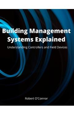 Coperta cărții 'Building Management Systems Explained: Understanding Controllers and Field Devices - Robert O'connor Ceng'