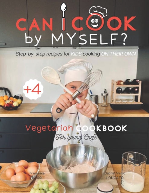 Can I cook by myself? Step-by-step recipes for KIDS cooking ON THEIR OWN - Vegetarian cookbook for young chefs: Skill-Building ILLUSTRATED guide for c - Gabriel Marco Longato