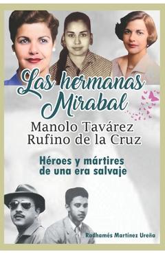 Coperta cărții 'Las hermanas Mirabal, Manolo Tavarez, Rufino de la Cruz;: Héroes y mártires de una era salvaje - Radhamés Martínez Ureña'