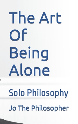 The Art Of Being Alone: Solo Philosophy - Jo The Philosopher