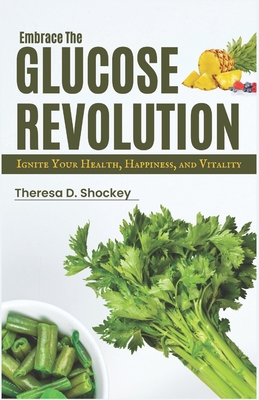 Embrace the Glucose Revolution: Ignite Your Health, Happiness, and Vitality - Theresa Shockey