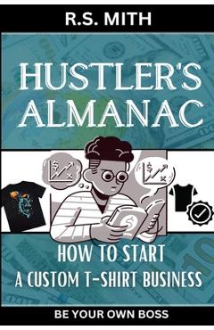 Coperta cărții 'Hustler's Almanac: How To Start A Custom TShirt Business - R. S. Mith'