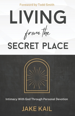 Living From the Secret Place: Intimacy With God Through Personal Devotion - Todd Smith