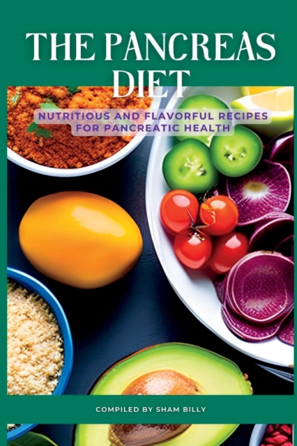 The Pancreas Diet: Nutritious and Flavorful Recipes for Pancreatic Health - Sham Billy