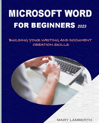 Microsoft Word for Beginners 2023: Building Your Writing and Document Creation Skills - Mary Lamberth