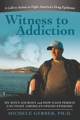 Witness to Addiction: My Son's Journey and How Each Person Can Fight America's Opioid Epidemic - Michele Gerber