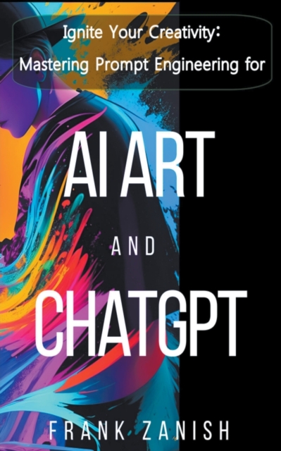 Ignite Your Creativity: Mastering Prompt Engineering for AI Art and ChatGPT - Frank Zanish