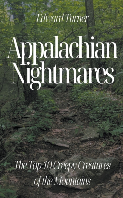 Appalachian Nightmares: The Top 10 Creepy Creatures of the Mountains - Edward Turner
