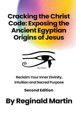 Cracking The Christ Code: Exposing The Ancient Egyptian Origins Of Jesus - Reginald Martin