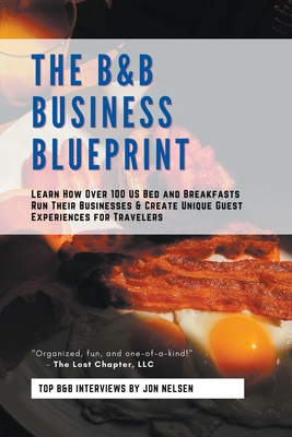 The B&B Business Blueprint: Learn How Over 100 US Bed and Breakfasts Run Their Businesses & Create Unique Guest Experiences for Travelers - Jon Nelsen