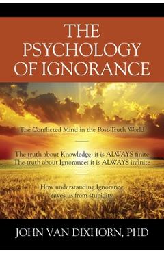 Coperta cărții 'The Psychology of Ignorance: The Conflicted Mind in the Post-Truth World - John Van Dixhorn'
