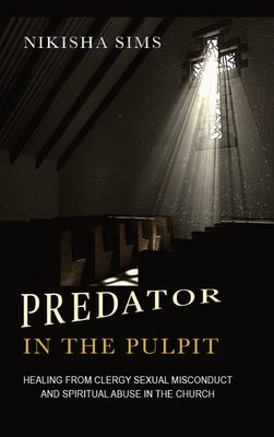 Predator In The Pulpit: Healing From Clergy Sexual Misconduct And Spiritual Abuse In The Church - Nikisha Sims