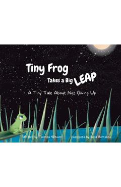 Coperta cărții 'Tiny Frog Takes a Big Leap: A Tiny Tale About Not Giving Up - Tonetta Weaver'