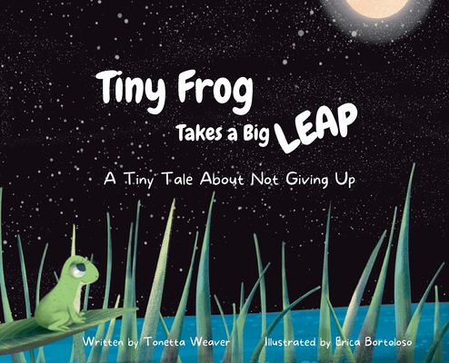 Tiny Frog Takes a Big Leap: A Tiny Tale About Not Giving Up - Tonetta Weaver