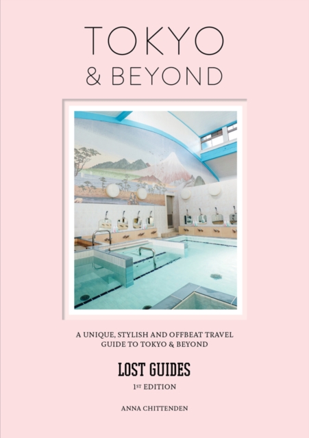 Lost Guides - Tokyo & Beyond: A Unique, Stylish and Offbeat Travel Guide to Tokyo and Places Easily Reached from the City - Anna Chittenden