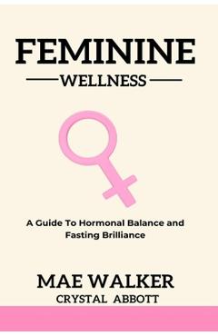 Coperta cărții 'Feminine Wellness: A Guide to Hormonal Balance and Fasting Brilliance - Mae Walker'