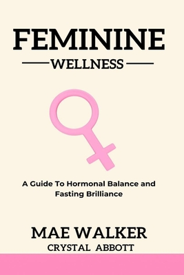 Coperta cărții 'Feminine Wellness: A Guide to Hormonal Balance and Fasting Brilliance - Mae Walker'