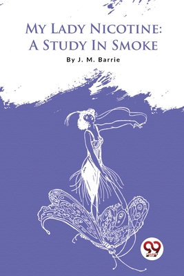 My Lady Nicotine: A Study In Smoke - J. M. Barrie