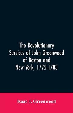 Coperta cărții 'The Revolutionary services of John Greenwood of Boston and New York, 1775-1783 - Isaac J. Greenwood'