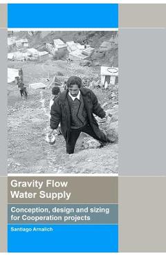 Coperta cărții 'Gravity Flow Water Supply: Conception, design and sizing for Cooperation projects - Santiago Arnalich'