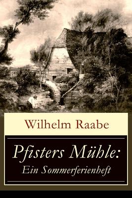 Pfisters Mühle: Ein Sommerferienheft: Der erste deutsche Umwelt-Roman: Veränderungen durch Industrielle Revolution - Wilhelm Raabe