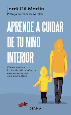 Aprende a Cuidar de Tu Niño Interior: Cómo Cicatrizar Las Heridas de la Infancia Para Alcanzar Una Vida Adulta Plena - Jordi Gil