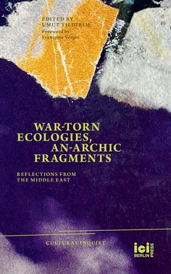War-torn Ecologies, An-Archic Fragments: Reflections from the Middle East - Umut Yildirim