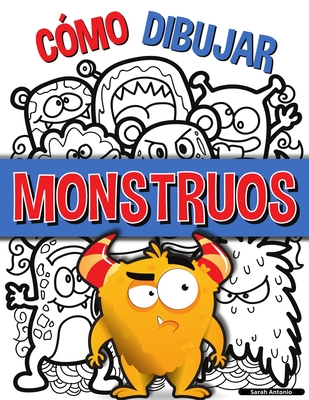 Cómo Dibujar Monstruos: Una sencilla guía paso a paso para dibujar monstruos, Aprende a dibujar monstruos de forma fácil y divertida - Sarah Antonio