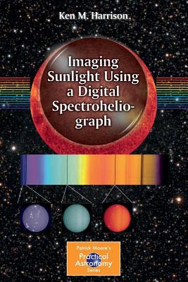 Imaging Sunlight Using a Digital Spectroheliograph - Ken M. Harrison