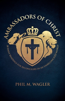 Ambassadors of Christ: 30 Daily Readings for Reconcilers in an Unreconciled World - Phil M. Wagler