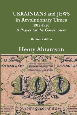 Ukrainians and Jews in Revolutionary Times, 1917-1920: A Prayer for the Government - Henry Abramson