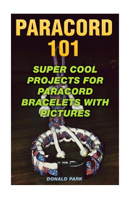 Paracord 101: Super Cool Projects For Paracord Bracelets With Pictures - Donald Park